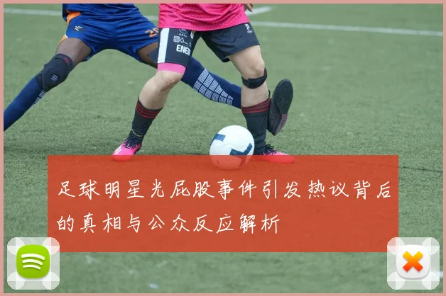 足球明星光屁股事件引发热议背后的真相与公众反应解析