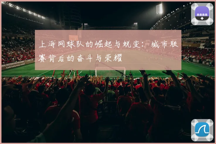 上海网球队的崛起与蜕变：城市联赛背后的奋斗与荣耀