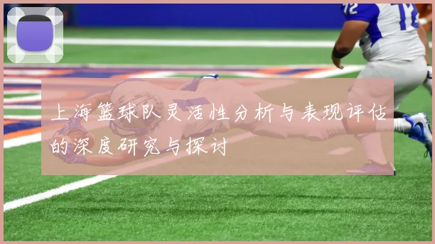 上海篮球队灵活性分析与表现评估的深度研究与探讨