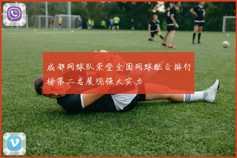 成都网球队荣登全国网球配合排行榜第二名展现强大实力