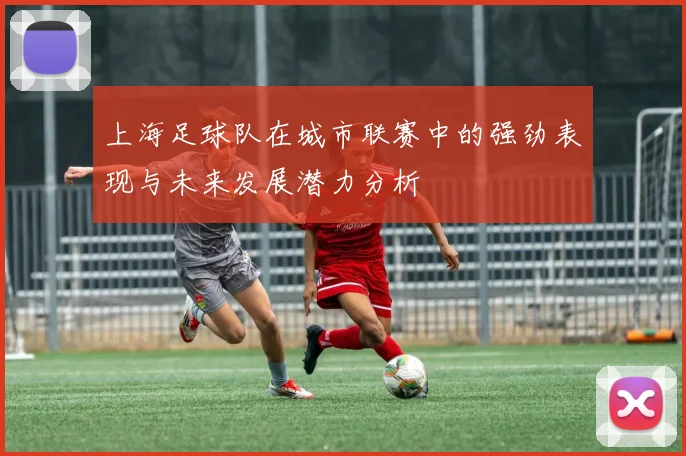 上海足球队在城市联赛中的强劲表现与未来发展潜力分析