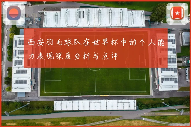 西安羽毛球队在世界杯中的个人能力表现深度分析与点评