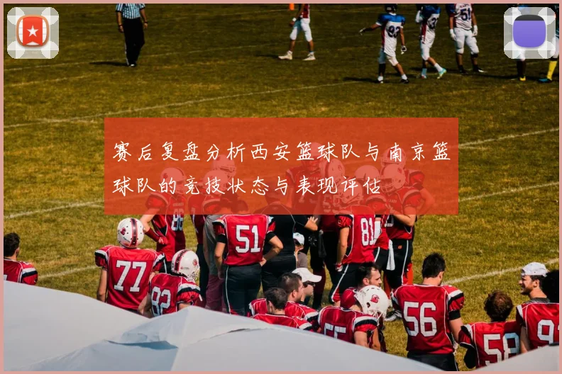 赛后复盘分析西安篮球队与南京篮球队的竞技状态与表现评估