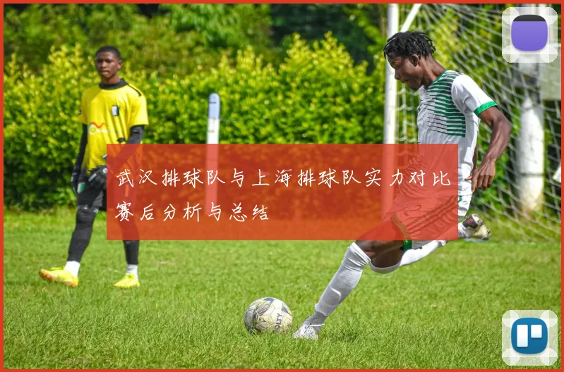 武汉排球队与上海排球队实力对比赛后分析与总结