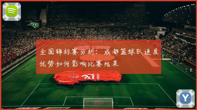 全国锦标赛分析：成都篮球队速度优势如何影响比赛结果