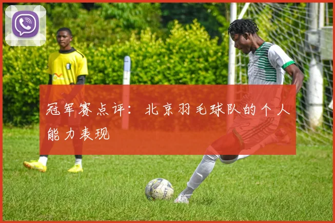 冠军赛点评：北京羽毛球队的个人能力表现