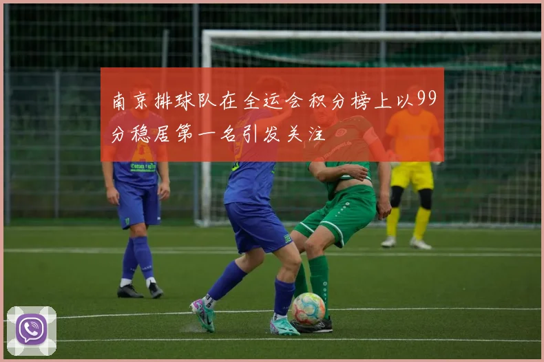 南京排球队在全运会积分榜上以99分稳居第一名引发关注