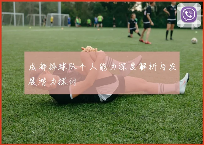 成都排球队个人能力深度解析与发展潜力探讨