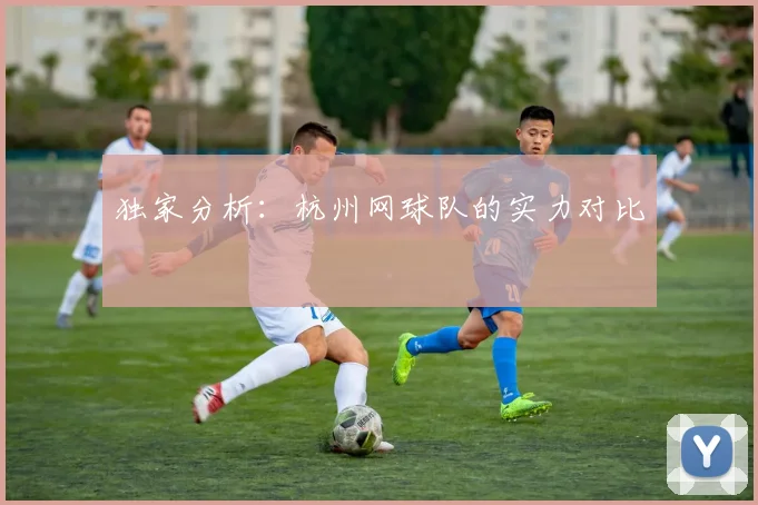 独家分析：杭州网球队的实力对比