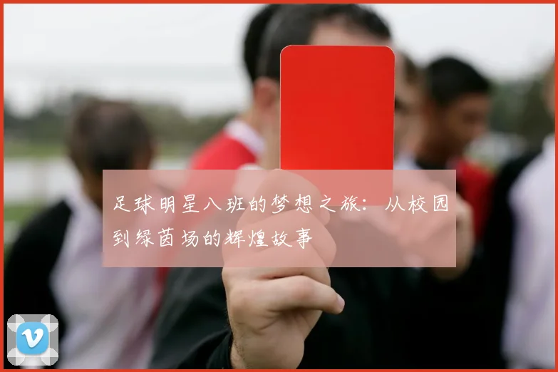 足球明星八班的梦想之旅：从校园到绿茵场的辉煌故事