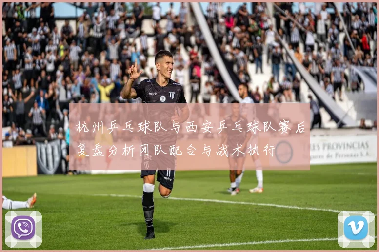 杭州乒乓球队与西安乒乓球队赛后复盘分析团队配合与战术执行