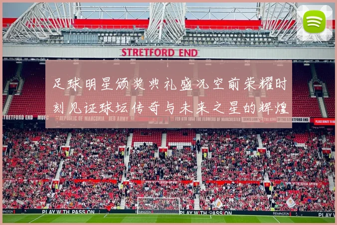 足球明星颁奖典礼盛况空前荣耀时刻见证球坛传奇与未来之星的辉煌交汇