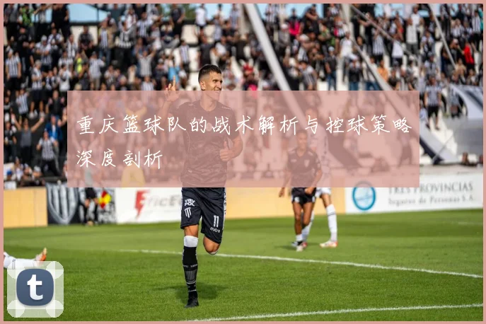 重庆篮球队的战术解析与控球策略深度剖析