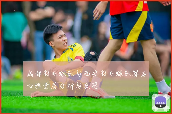 成都羽毛球队与西安羽毛球队赛后心理素质分析与反思