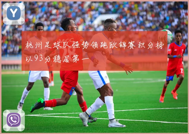 杭州足球队强势领跑欧锦赛积分榜以93分稳居第一