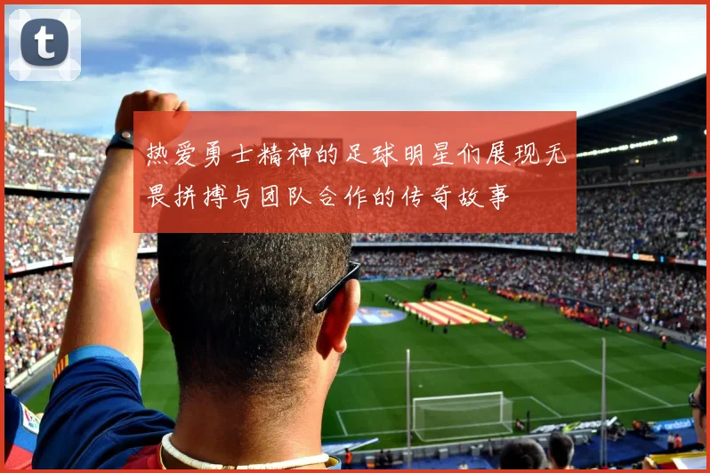 热爱勇士精神的足球明星们展现无畏拼搏与团队合作的传奇故事
