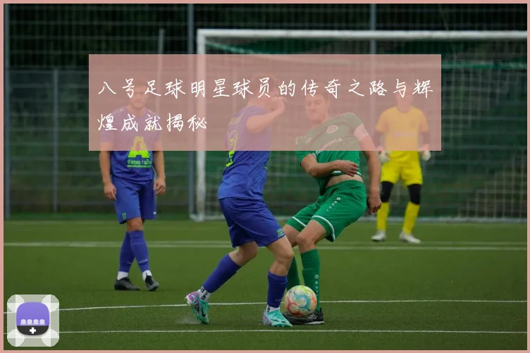 八号足球明星球员的传奇之路与辉煌成就揭秘
